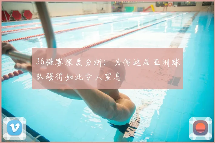 36强赛深度分析：为何这届亚洲球队踢得如此令人窒息