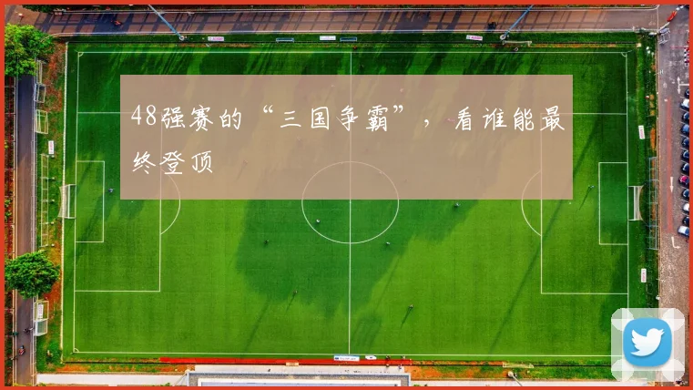 48强赛的“三国争霸”，看谁能最终登顶